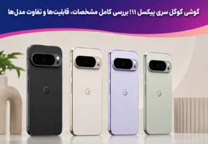 گوشی گوگل سری پیکسل ۱۱؛ بررسی کامل مشخصات، قابلیت‌ها و تفاوت مدل‌ها