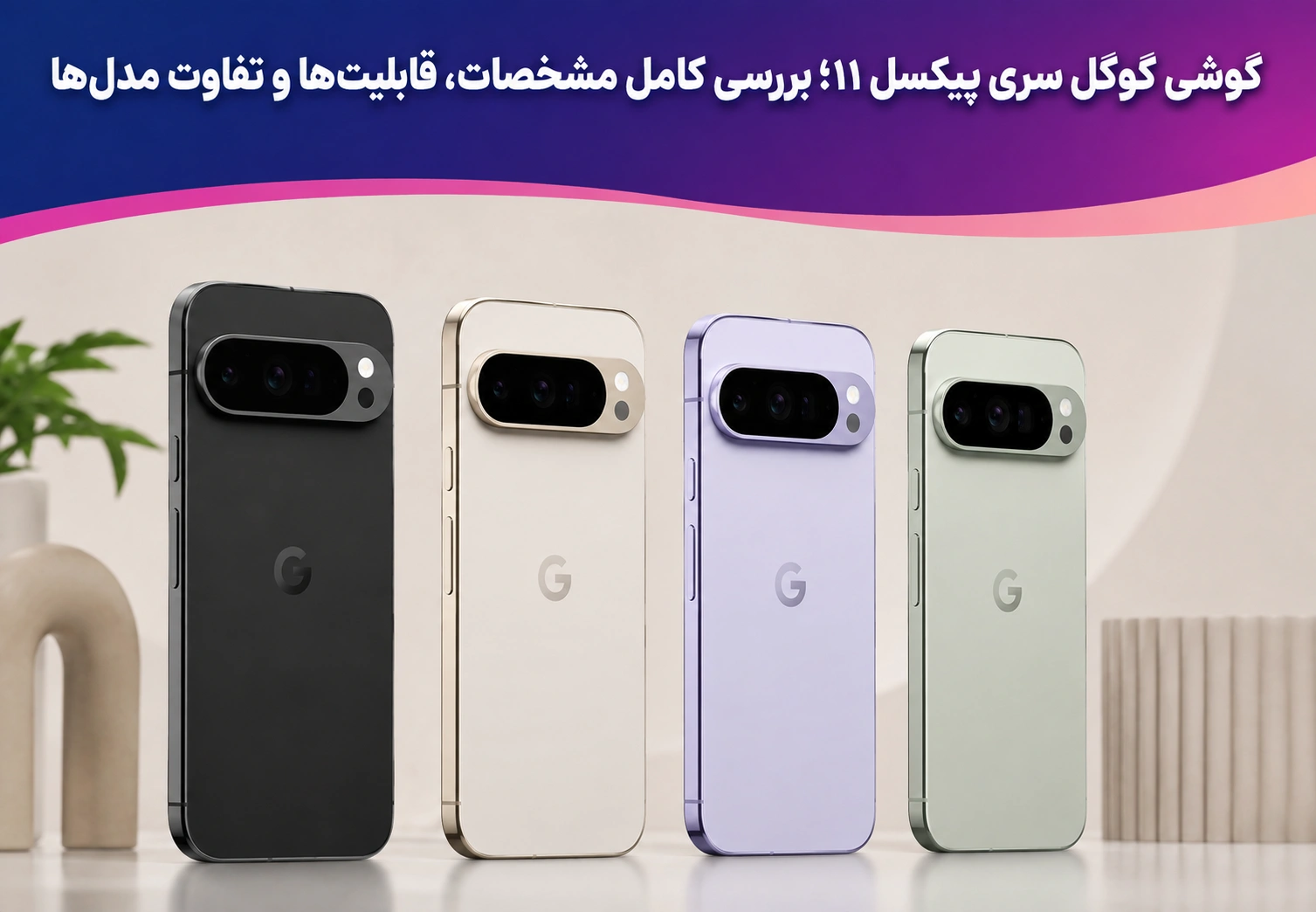 گوشی گوگل سری پیکسل ۱۱؛ بررسی کامل مشخصات، قابلیت‌ها و تفاوت مدل‌ها