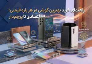 راهنمای خرید بهترین گوشی در هر بازه قیمتی؛ از اقتصادی تا پرچم‌دار