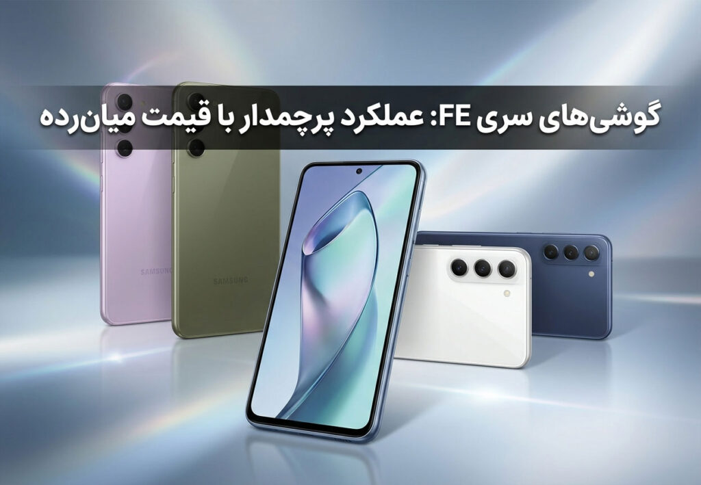 گوشی‌های سری FE: عملکرد پرچمدار با قیمت میان‌رده