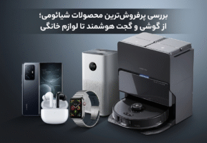 بررسی پرفروش‌ترین محصولات شیائومی؛ از گوشی و گجت هوشمند تا لوازم خانگی