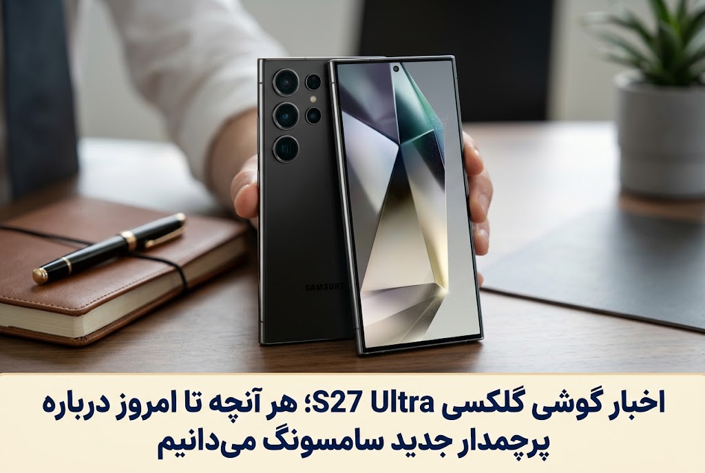 اخبار گوشی گلکسی S27 Ultra؛ هر آنچه تا امروز درباره پرچمدار جدید سامسونگ می‌دانیم